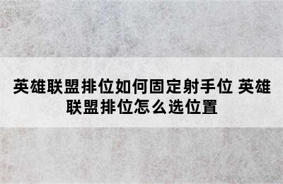 英雄联盟排位如何固定射手位 英雄联盟排位怎么选位置